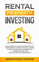 Rental Property Investing: Build Wealth & Passive Income With Properties, Flipping Houses, Air BnB & How To Manage Your Rentals + 10 Negotiation Tips 1970182474 Book Cover
