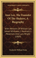 Ann Lee (the Founder of the Shakers), a Biography: With Memoirs of William Lee, James Whittaker, J. Hocknell, J. Meacham, and Lucy Wright: Also a Comp 1017464235 Book Cover