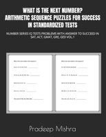 WHAT IS THE NEXT NUMBER? ARITHMETIC SEQUENCE PUZZLES FOR SUCCESS IN STANDARDIZED TESTS: NUMBER SERIES IQ TESTS PROBLEMS WITH ANSWER TO SUCCEED IN SAT, ACT, GMAT, GRE, GED VOL.1 B0CSDR4GG9 Book Cover