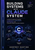 Building Systems with Claude System: A Hands-On Manual for Building AI Applications, Coding Agents, RAG Pipelines, and Production-Ready Automation Systems B0H7MNZBYX Book Cover