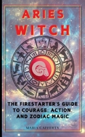 Aries Witch: The Firestarter's Guide to Courage, Action, and Zodiac Magic (Zodiac Witch) B0DXN4MK3Z Book Cover