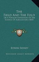 The Field And The Fold: Or A Popular Exposition Of The Science Of Agriculture 1167199537 Book Cover