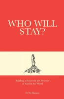 Who Will Stay?: Building a House for the Presence of God in the World 194979170X Book Cover