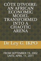 CÔTE D'IVOIRE: AN AFRICAN ECONOMIC MODEL TRANSFORMED INTO A CHAOTIC ARENA: FROM SEPTEMBER 19, 2002 UNTIL APRIL 11, 2011 B093R7XPTH Book Cover