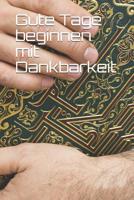 Gute Tage beginnen mit Dankbarkeit: Ein 52-w�chiger Leitfaden, um eine Haltung der Dankbarkeit zu kultivieren: Dankbarkeitstagebuch 1079938958 Book Cover