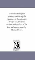 Elements of Analytical Geometry: Embracing the Equations of the Point, the Straight Line, the Conic Sections and Surfaces of the First and Second Order 1425537383 Book Cover