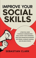 Improve Your Social Skills: A Practical Guide to Develop Communication Skills, Boost Your Confidence, Build and Manage Relationships, Win Friends, Increase Charisma, and Influence People. 1835120377 Book Cover