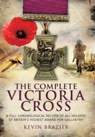 The Complete Victoria Cross: A Full Chronological Record of All Holders of Britain's Highest Award for Gallantry 1473843510 Book Cover