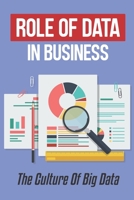 Role Of Data In Business: The Culture Of Big Data: Importance Of Data Organization B09CGK4CM4 Book Cover