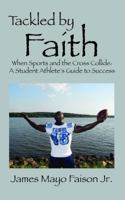 Tackled by Faith: When Sports and the Cross Collide: A Student Athlete's Guide to Success 1432795198 Book Cover