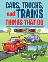 Cars, Trucks, and Trains: Things That Go Coloring Book: Childrens Coloring Books 1539078752 Book Cover