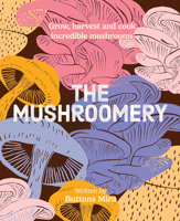 Mushroomery : Grow, Harvest and Cook Incredible Mushrooms 1923239821 Book Cover