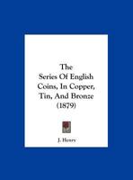 The Series of English Coins: In Copper, Tin, & Bronze 1021923222 Book Cover