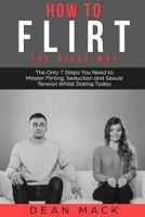 How to Flirt: The Right Way - The Only 7 Steps You Need to Master Flirting, Seduction and Sexual Tension Whilst Dating Today 1985187965 Book Cover