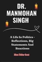 Dr. Manmohan Singh: A Life In Politics - Reflections, Big Statements And Reactions B0DRPBP66Q Book Cover
