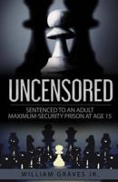 Uncensored (Volume I): Sentenced to an Adult Maximum-Security Prison at Age 15 1947656457 Book Cover