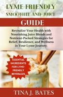 Lyme-Friendly Smoothie and Juice Guide: Revitalize Your Health with Nourishing Juice Blends and Nutrient-Packed Strategies for Relief, Resilience, and Wellness in Your Lyme Journey B0CV5P3KB3 Book Cover