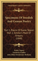 Specimens Of Swedish And Geman Poetry: Part 1, Poems Of Esaias Tegner; Part 2, Schiller's Maid Of Orleans 116494200X Book Cover