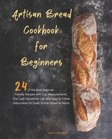 Artisan Bread Cookbook for Beginners: 24 of the Best Beginner-Friendly Recipes with Cup Measurements, One Loaf Ingredients List, and Easy-to-Follow Instructions for Great Artisan Bread at Home B086FTVD1V Book Cover