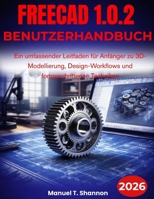 FreeCAD 1.0.2 Benutzerhandbuch: Ein umfassender Leitfaden für Anfänger zu 3D-Modellierung, Design-Workflows und fortgeschrittenen Techniken (German Edition) B0GNR766J2 Book Cover
