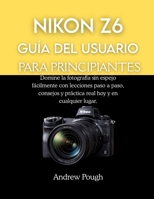 NIKON Z6 GUÍA DEL USUARIO PARA PRINCIPIANTES: Domine la fotografía sin espejo fácilmente con lecciones paso a paso, consejos y práctica real hoy y en cualquier lugar. (Spanish Edition) B0GF7BXJJW Book Cover
