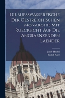 Die Suesswasserfische der Oestreichischen Monarchie mit ruecksicht auf die angraenzenden Laender 1017733260 Book Cover