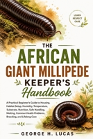 The African Giant Millipede Keeper’s Handbook: A Practical Beginner’s Guide to Housing, Habitat Setup, Humidity, Temperature, Substrate, Nutrition, ... Health Problems, Breeding, and Lifelong Care B0HF4NCMR1 Book Cover