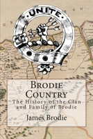 Brodie Country: The History of the Clan and Family of Brodie 1503015726 Book Cover
