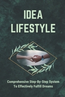 Idea Lifestyle: Comprehensive Step-By-Step System To Effectively Fulfill Dreams: How To Generate Business Ideas B09CH25DB7 Book Cover