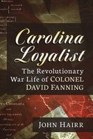 Carolina Loyalist: The Revolutionary War Life of Colonel David Fanning 1476688672 Book Cover