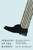 Persons of the Market: Conservatism, Corporate Personhood, and Economic Theology 161186433X Book Cover