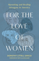 For the Love of Women: Uprooting and Healing Misogyny in America 0310166705 Book Cover