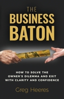 The Business Baton: How to Solve the Owner's Dilemma and Exit with Clarity and Confidence 1965419062 Book Cover