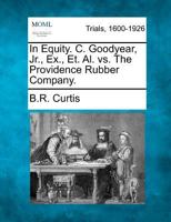 In Equity. C. Goodyear, Jr., Ex., Et. Al. vs. The Providence Rubber Company. 1275081509 Book Cover