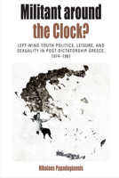 Militant Around the Clock?: Left-Wing Youth Politics, Leisure, and Sexuality in Post-Dictatorship Greece, 1974-1981 (Protest, Culture & Society, 13) 1789200741 Book Cover