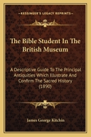 The Bible Student in the British Museum: A Descriptive Guide to the Principal Antiquities Which Illustrate and Confirm the Sacred History 1017358141 Book Cover