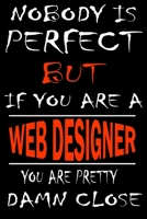 Nobody is perfect but if you'are a WEB DESIGNER you're pretty damn close: This Journal is the new gift for WEB DESIGNER it WILL Help you to organize your life and to work on your goals for girls women 1661341853 Book Cover