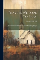 Prayers We Love To Pray: Including The World's Greatest Prayers Suitable For Private Devotion 1022258966 Book Cover