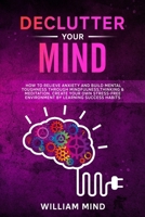 Declutter Your Mind: How to Relieve Anxiety and Build Mental Toughness Through Mindfulness, Thinking & Meditation.  Create Your Own Stress-free ... Learning Success Habits. (Change Your Brain) B084P2WKLN Book Cover