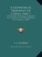 A Geometrical Treatment Of Curves, Part 1: Which Are Isogonal Conjugate To A Straight Line With Respect To A Triangle 1437454356 Book Cover