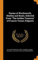 Poems of Wordsworth, Shelley and Keats, selected from "The golden treasury" of Francis Turner Palgrave 1377998916 Book Cover