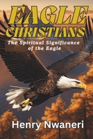 Eagle Christians: The Spiritual Sinificance of the Eagle B0F1YMDB74 Book Cover