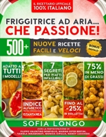 Friggitrice ad Aria... Che Passione! Il Ricettario Ufficiale 100% Italiano: 500+ Nuove Ricette Facili e Veloci, 7 Segreti per Piatti Infallibili & ... Consultazione all'Istante 1803625155 Book Cover