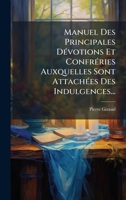 Manuel Des Principales DÃ(c)votions Et ConfrÃ(c)ries Auxquelles Sont AttachÃ(c)es Des Indulgences... (French Edition) 1024664333 Book Cover