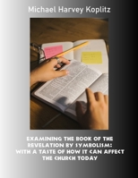 Examining the book of the revelation by symbolism: With a taste of how it can affect the Church today 1979970122 Book Cover