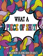 What A Piece Of Shit : A Swear Word Coloring Book For Adults: Cuss words coloring book / Adult coloring books for women cuss words B08P1LR7PC Book Cover