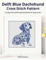 Delft Blue Dachshund Cross-Stitch Pattern: A Large Print Delft-Inspired Pattern for Dog Lovers B0FCD25MNH Book Cover