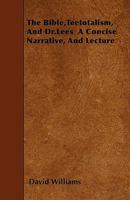 The Bible, Teetotalism, and Dr. Lees: A Concise Narrative, and Lecture 1445546353 Book Cover
