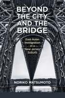 Beyond the City and the Bridge: East Asian Immigration in a New Jersey Suburb 081358888X Book Cover