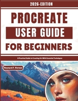 Procreate User Guide For Beginners: A Practical Guide to Creating Art With Essential Techniques B0GHJZ6G99 Book Cover